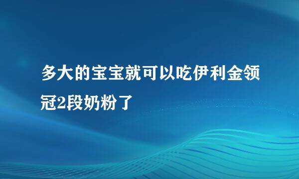 多大的宝宝就可以吃伊利金领冠2段奶粉了