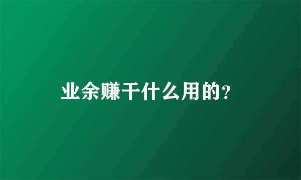 业余赚干什么用的？