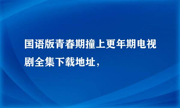 国语版青春期撞上更年期电视剧全集下载地址，