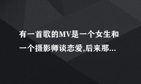 有一首歌的MV是一个女生和一个摄影师谈恋爱,后来那个女生不小心眼睛瞎了,那个摄影师把自己的眼睛给了她,是