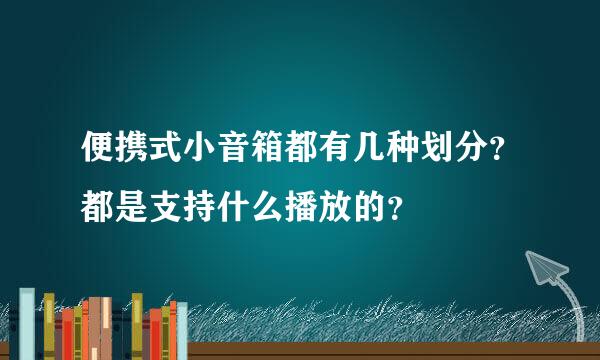 便携式小音箱都有几种划分？都是支持什么播放的？