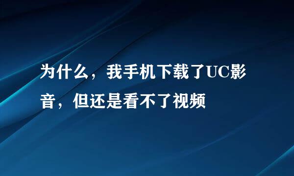 为什么，我手机下载了UC影音，但还是看不了视频