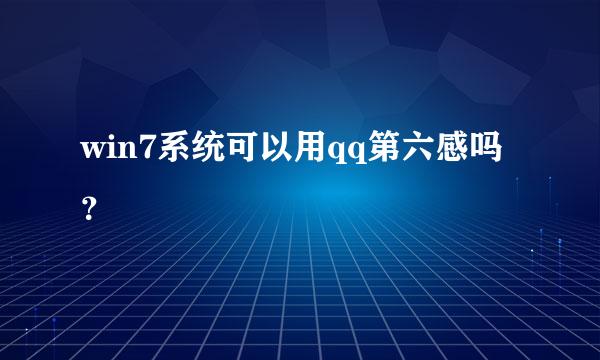 win7系统可以用qq第六感吗？