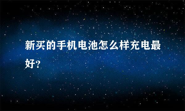 新买的手机电池怎么样充电最好？