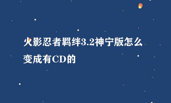 火影忍者羁绊3.2神宁版怎么变成有CD的