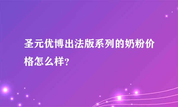 圣元优博出法版系列的奶粉价格怎么样？