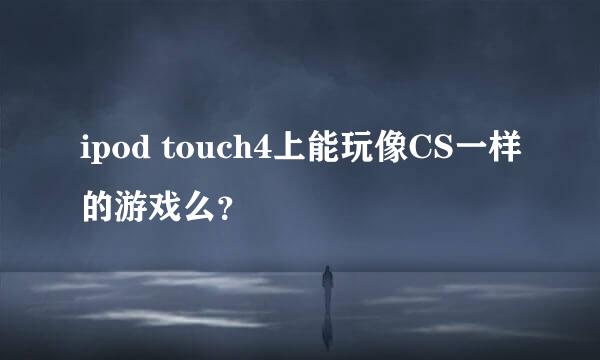 ipod touch4上能玩像CS一样的游戏么？