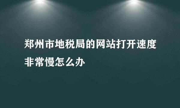 郑州市地税局的网站打开速度非常慢怎么办