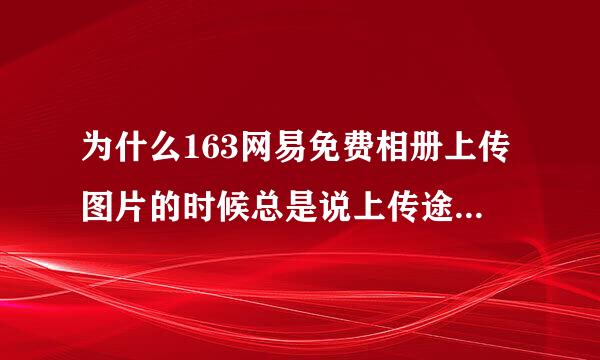 为什么163网易免费相册上传图片的时候总是说上传途中遇到问题