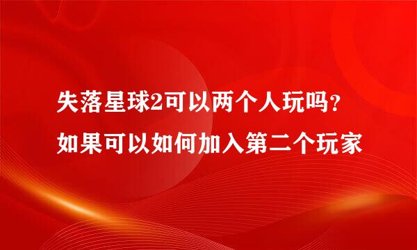 失落星球2可以两个人玩吗？如果可以如何加入第二个玩家