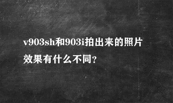 v903sh和903i拍出来的照片效果有什么不同？