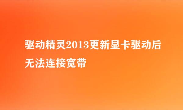 驱动精灵2013更新显卡驱动后无法连接宽带