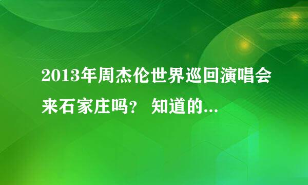 2013年周杰伦世界巡回演唱会来石家庄吗？ 知道的 请速度回答 谢谢！