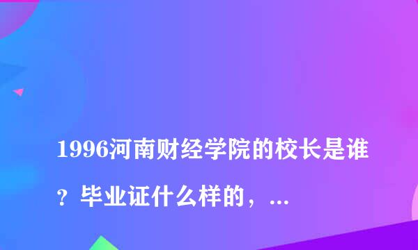 
1996河南财经学院的校长是谁？毕业证什么样的，欢迎回答，谢谢！
