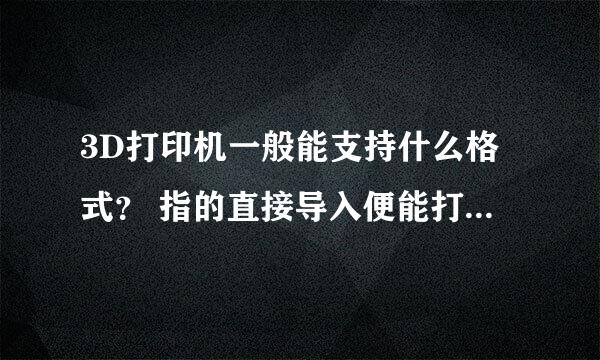 3D打印机一般能支持什么格式？ 指的直接导入便能打印的格式。不是建模文件。