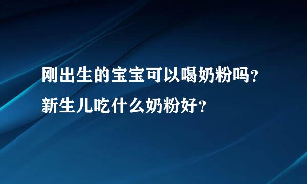 刚出生的宝宝可以喝奶粉吗？新生儿吃什么奶粉好？