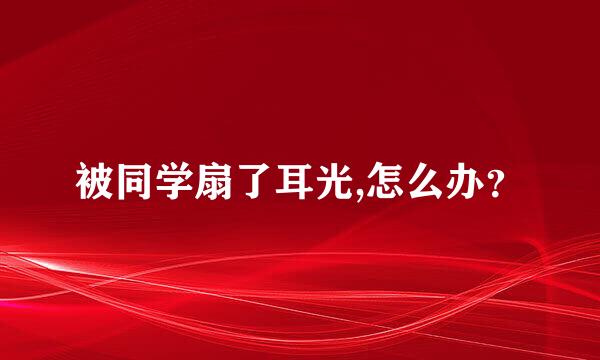 被同学扇了耳光,怎么办？