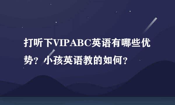 打听下VIPABC英语有哪些优势？小孩英语教的如何？