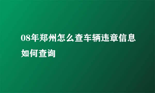 08年郑州怎么查车辆违章信息如何查询