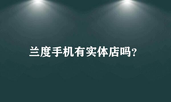 兰度手机有实体店吗？