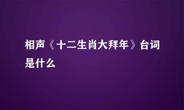 相声《十二生肖大拜年》台词是什么