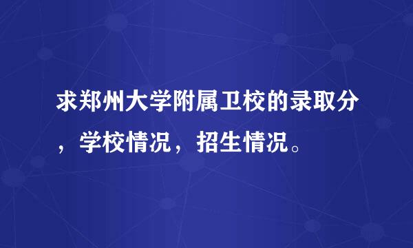 求郑州大学附属卫校的录取分，学校情况，招生情况。