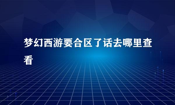 梦幻西游要合区了话去哪里查看