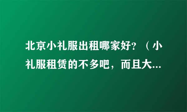 北京小礼服出租哪家好？（小礼服租赁的不多吧，而且大多摄影那边的也不太好啊）