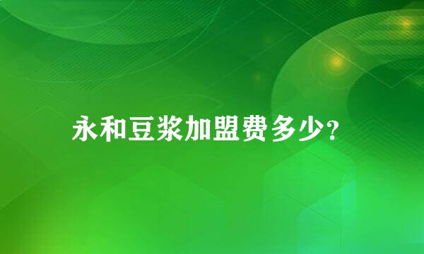 永和豆浆加盟费多少？