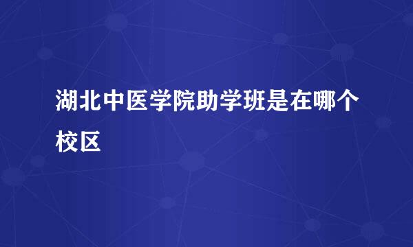 湖北中医学院助学班是在哪个校区