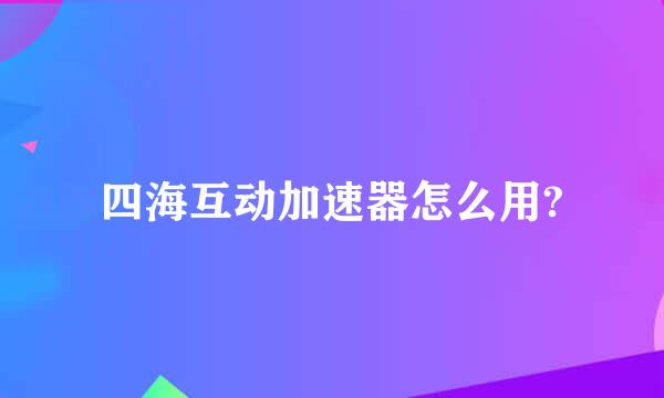 四海互动加速器怎么用?