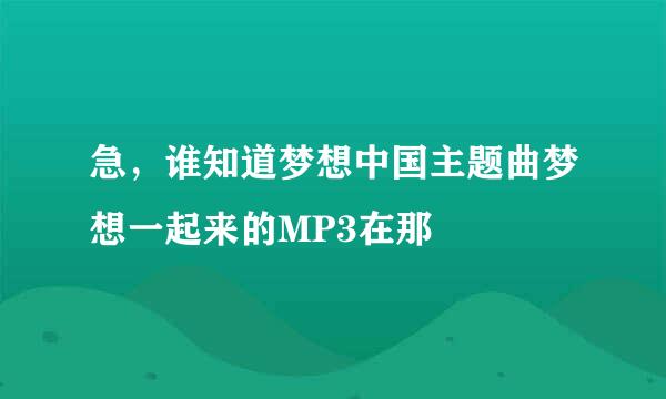 急，谁知道梦想中国主题曲梦想一起来的MP3在那