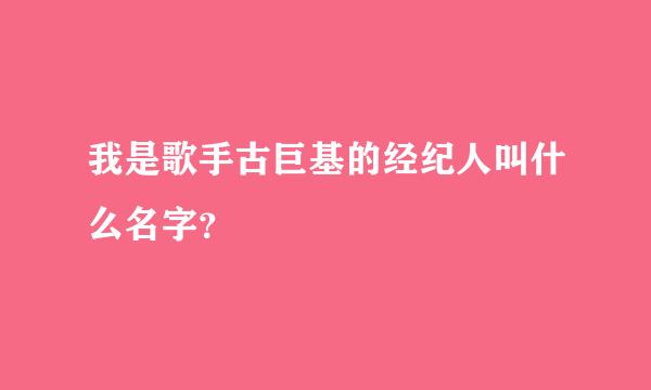 我是歌手古巨基的经纪人叫什么名字？