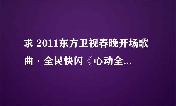 求 2011东方卫视春晚开场歌曲·全民快闪《心动全城》的MP3~~