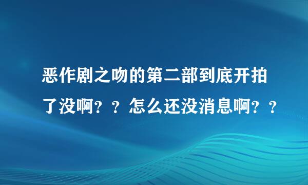 恶作剧之吻的第二部到底开拍了没啊？？怎么还没消息啊？？