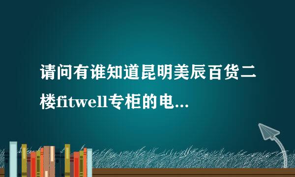 请问有谁知道昆明美辰百货二楼fitwell专柜的电话？谢谢大家！