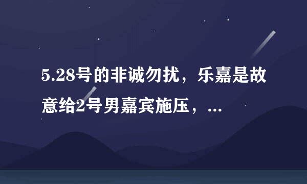 5.28号的非诚勿扰，乐嘉是故意给2号男嘉宾施压，使他带不走3号么？？