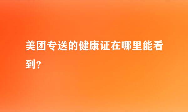 美团专送的健康证在哪里能看到？