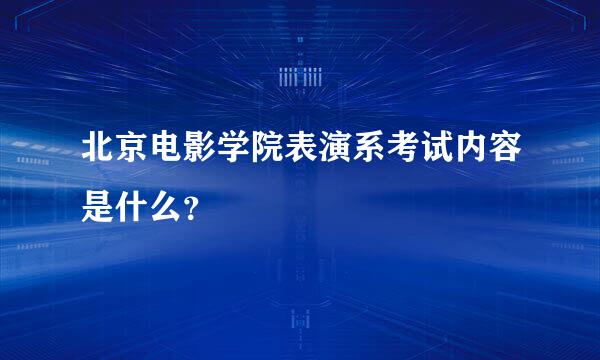 北京电影学院表演系考试内容是什么？