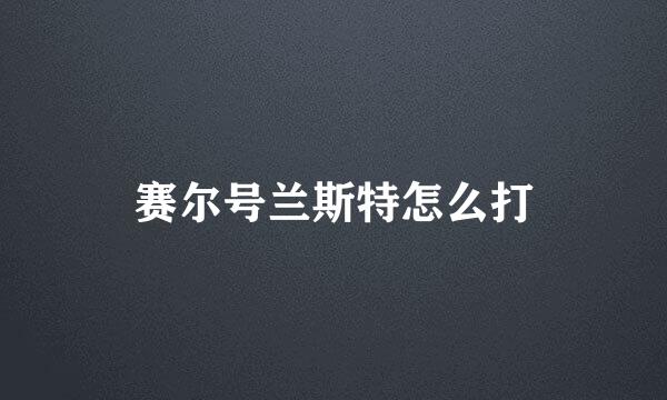 赛尔号兰斯特怎么打