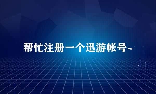 帮忙注册一个迅游帐号~