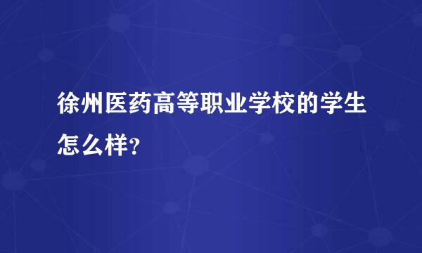 徐州医药高等职业学校的学生怎么样？