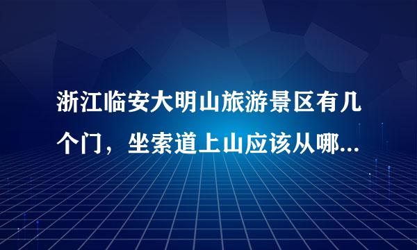 浙江临安大明山旅游景区有几个门，坐索道上山应该从哪个门进去？