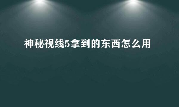 神秘视线5拿到的东西怎么用