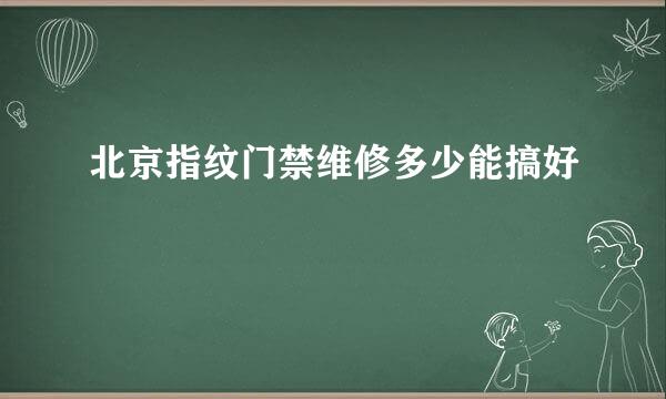 北京指纹门禁维修多少能搞好