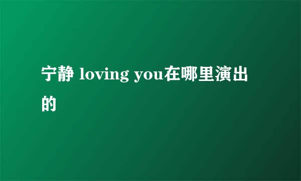 宁静 loving you在哪里演出的