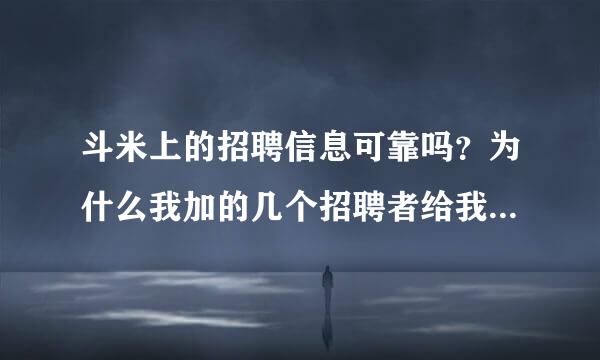 斗米上的招聘信息可靠吗？为什么我加的几个招聘者给我的工作地址不一样，他们发的朋友圈培训视频却一样