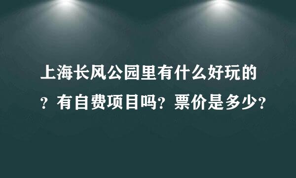 上海长风公园里有什么好玩的？有自费项目吗？票价是多少？