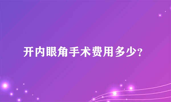 开内眼角手术费用多少？