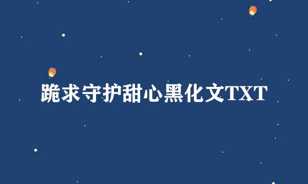 跪求守护甜心黑化文TXT